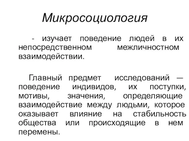 Микросоциология - изучает поведение людей в их непосредственном межличностном взаимодействии. Главный