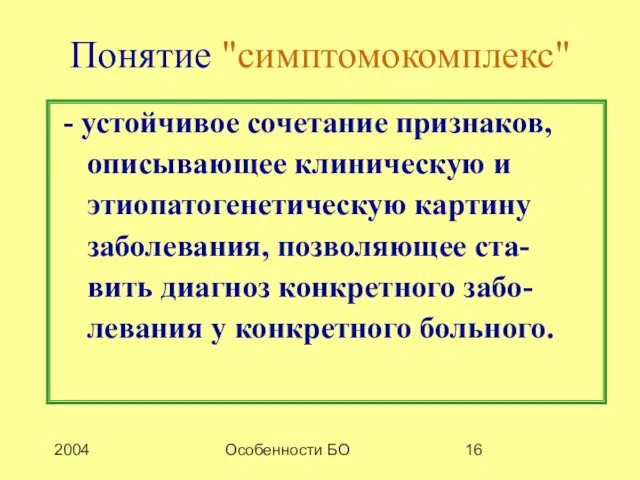 2004 Особенности БО Понятие "симптомокомплекс" - устойчивое сочетание признаков, описывающее клиническую