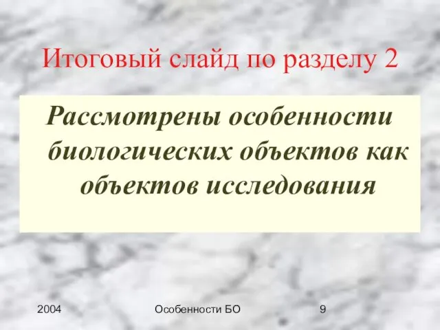 2004 Особенности БО Итоговый слайд по разделу 2 Рассмотрены особенности биологических объектов как объектов исследования