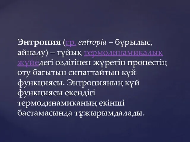 Энтропия (гр. еntropіa – бұрылыс, айналу) – тұйық термодинамикалық жүйедегі өздігінен