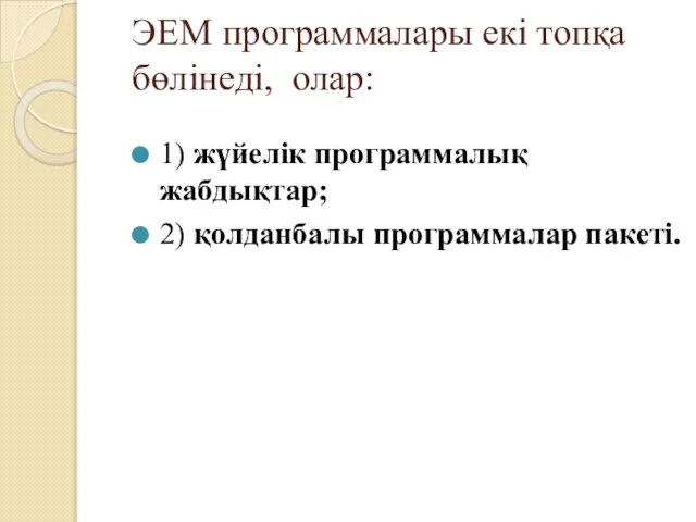 ЭЕМ программалары екі топқа бөлінеді, олар: 1) жүйелік программалық жабдықтар; 2) қолданбалы программалар пакеті.