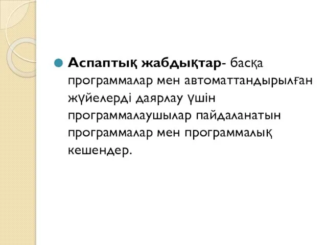 Аспаптық жабдықтар- басқа программалар мен автоматтандырылған жүйелерді даярлау үшін программалаушылар пайдаланатын программалар мен программалық кешендер.