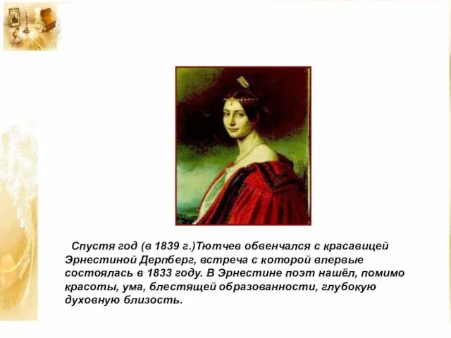 Спустя год (в 1839 г.)Тютчев обвенчался с красавицей Эрнестиной Дерпберг, встреча