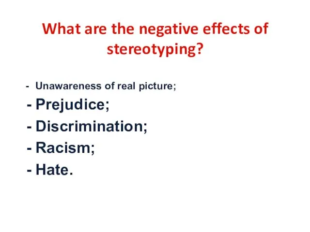 What are the negative effects of stereotyping? Unawareness of real picture; Prejudice; Discrimination; Racism; Hate.