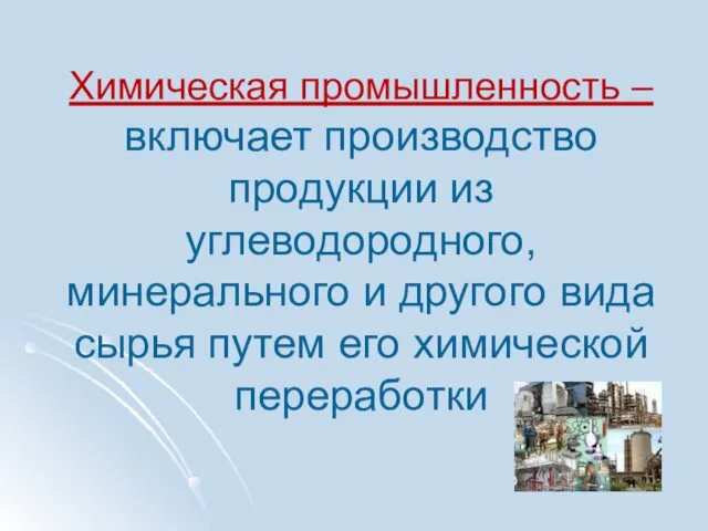 Химическая промышленность – включает производство продукции из углеводородного, минерального и другого