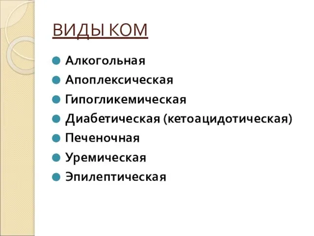 ВИДЫ КОМ Алкогольная Апоплексическая Гипогликемическая Диабетическая (кетоацидотическая) Печеночная Уремическая Эпилептическая