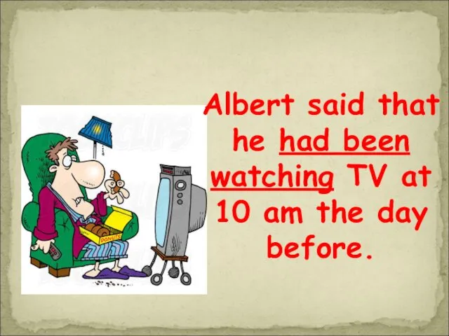 Albert said that he had been watching TV at 10 am the day before.