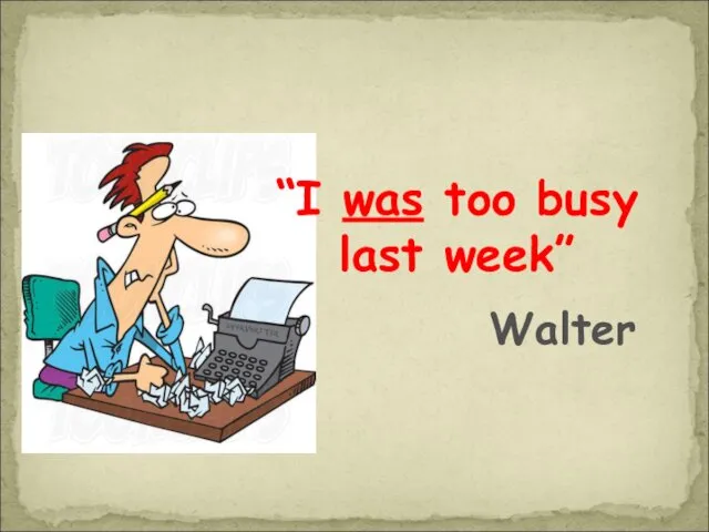 “I was too busy last week” Walter