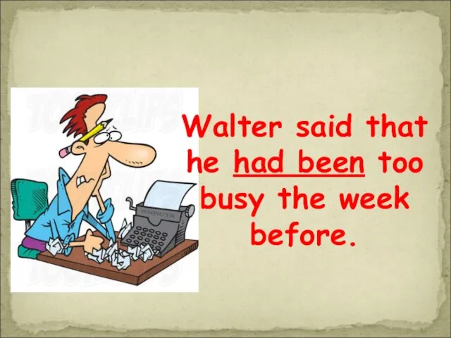 Walter said that he had been too busy the week before.