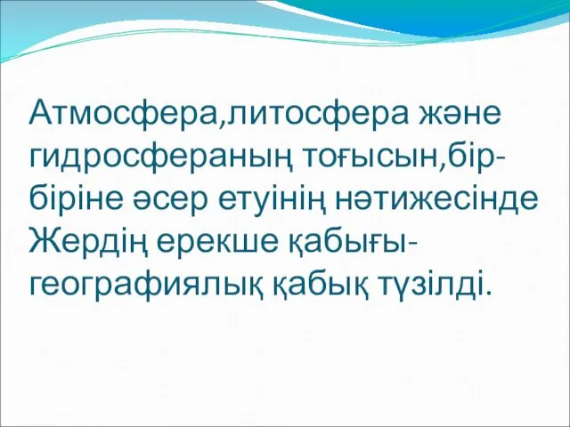 Атмосфера,литосфера және гидросфераның тоғысын,бір- біріне әсер етуінің нәтижесінде Жердің ерекше қабығы- географиялық қабық түзілді.