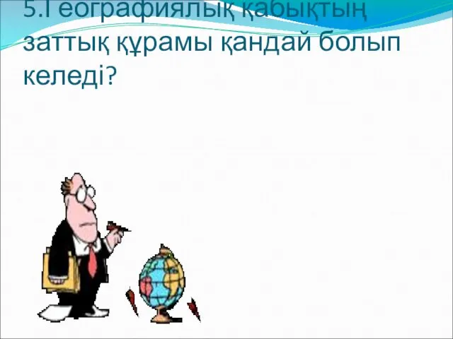 5.Географиялық қабықтың заттық құрамы қандай болып келеді?