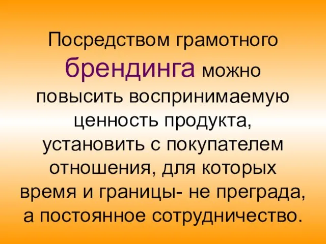 Посредством грамотного брендинга можно повысить воспринимаемую ценность продукта, установить с покупателем