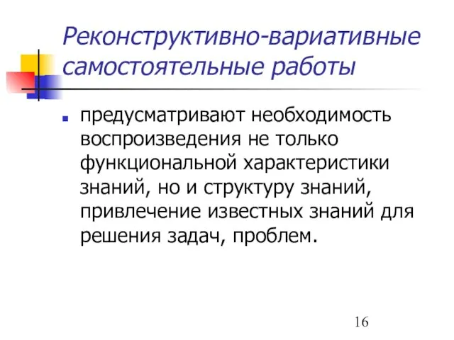 Реконструктивно-вариативные самостоятельные работы предусматривают необходимость воспроизведения не только функциональной характеристики знаний,