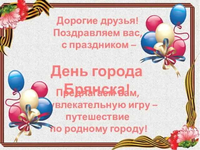 Дорогие друзья! Поздравляем вас, с праздником – Предлагаем вам, увлекательную игру