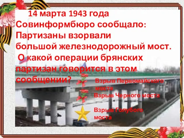 14 марта 1943 года Совинформбюро сообщало:Партизаны взорвали большой железнодорожный мост. О