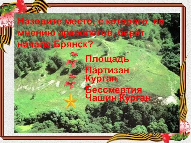 Назовите место, с которого по мнению археологов, берёт начало Брянск? Площадь Партизан Курган Бессмертия Чашин Курган