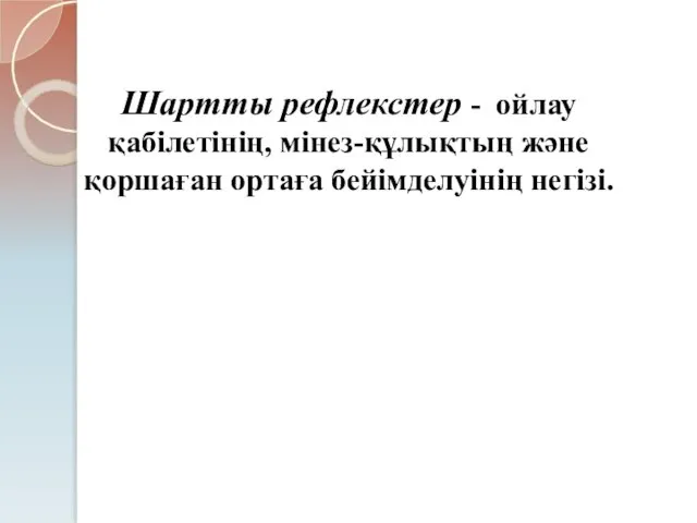 Шартты рефлекстер - ойлау қабілетінің, мінез-құлықтың және қоршаған ортаға бейімделуінің негізі.