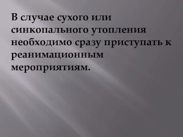 В случае сухого или синкопального утопления необходимо сразу приступать к реанимационным мероприятиям.