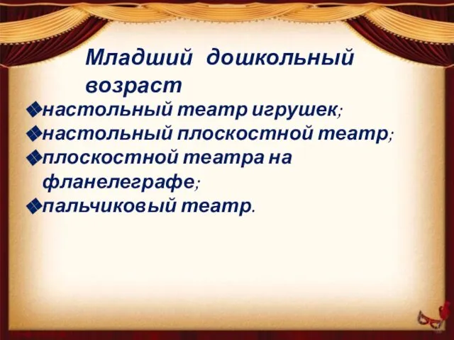 Младший дошкольный возраст настольный театр игрушек; настольный плоскостной театр; плоскостной театра на фланелеграфе; пальчиковый театр.