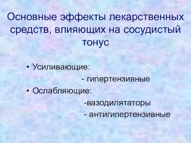 Основные эффекты лекарственных средств, влияющих на сосудистый тонус Усиливающие: - гипертензивные Ослабляющие: -вазодилятаторы - антигипертензивные