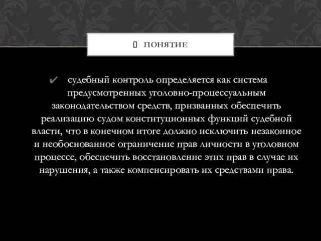 судебный контроль определяется как система предусмотренных уголовно-процессуальным законодательством средств, призванных обеспечить