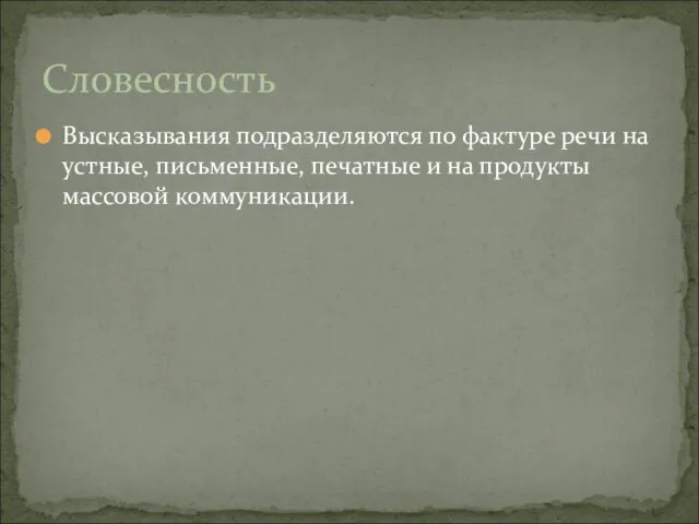 Высказывания подразделяются по фактуре речи на устные, письменные, печатные и на продукты массовой коммуникации. Словесность