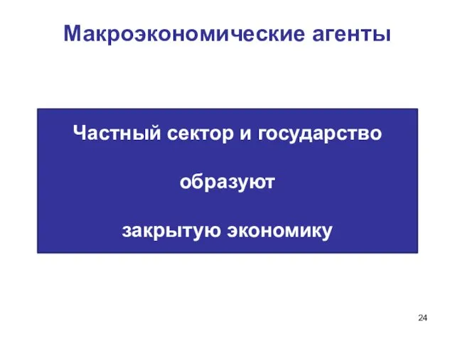 Макроэкономические агенты Частный сектор и государство образуют закрытую экономику