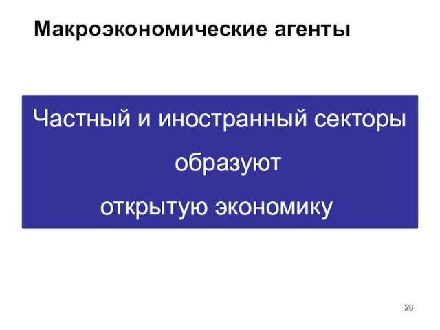 Макроэкономические агенты Частный и иностранный секторы образуют открытую экономику.