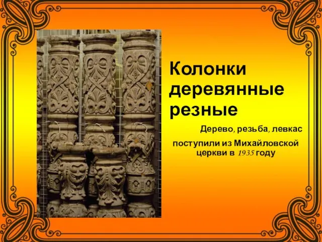 Колонки деревянные резные Дерево, резьба, левкас поступили из Михайловской церкви в 1935 году