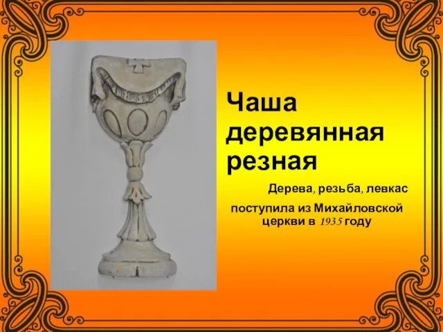Чаша деревянная резная Дерева, резьба, левкас поступила из Михайловской церкви в 1935 году