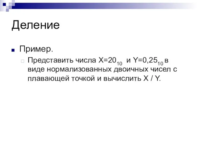 Деление Пример. Представить числа X=2010 и Y=0,2510 в виде нормализованных двоичных