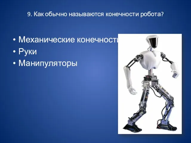 9. Как обычно называются конечности робота? Механические конечности Руки Манипуляторы