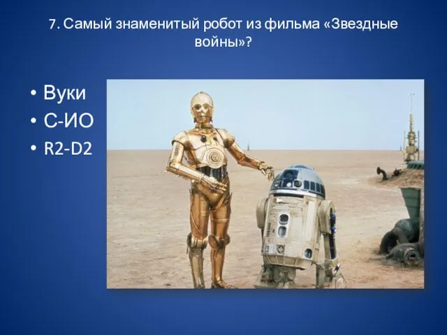 7. Самый знаменитый робот из фильма «Звездные войны»? Вуки С-ИО R2-D2