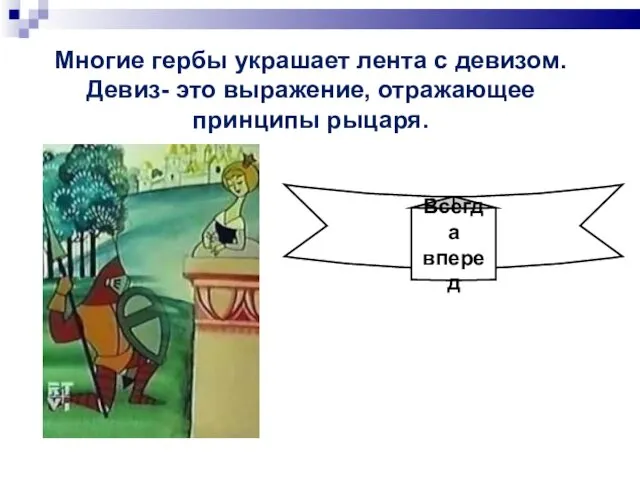 Многие гербы украшает лента с девизом. Девиз- это выражение, отражающее принципы рыцаря. Всегда вперед