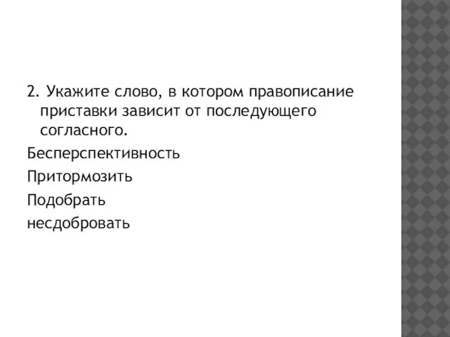 2. Укажите слово, в котором правописание приставки зависит от последующего согласного. Бесперспективность Притормозить Подобрать несдобровать