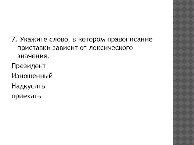 7. Укажите слово, в котором правописание приставки зависит от лексического значения. Президент Изношенный Надкусить приехать