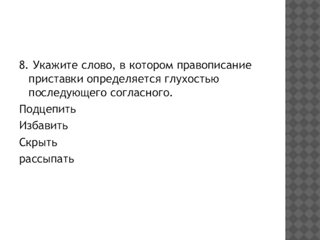 8. Укажите слово, в котором правописание приставки определяется глухостью последующего согласного. Подцепить Избавить Скрыть рассыпать