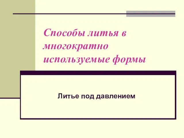 Способы литья в многократно используемые формы Литье под давлением