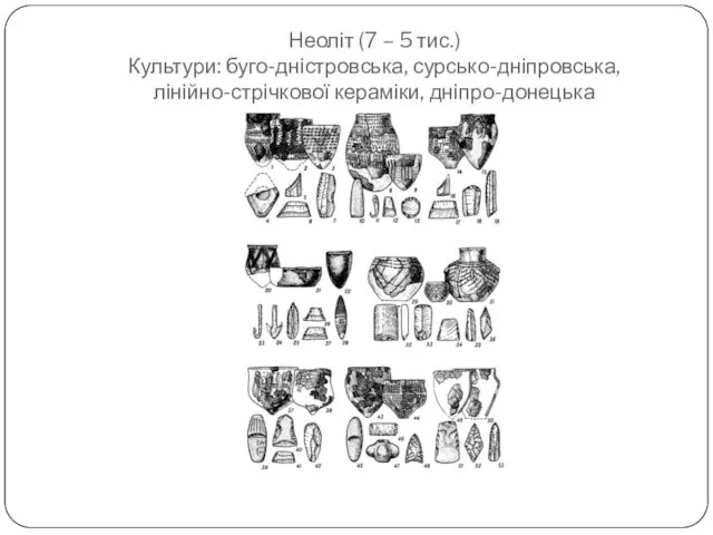 Неоліт (7 – 5 тис.) Культури: буго-дністровська, сурсько-дніпровська, лінійно-стрічкової кераміки, дніпро-донецька