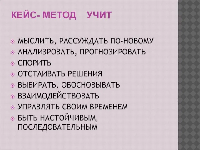 КЕЙС- МЕТОД УЧИТ МЫСЛИТЬ, РАССУЖДАТЬ ПО-НОВОМУ АНАЛИЗРОВАТЬ, ПРОГНОЗИРОВАТЬ СПОРИТЬ ОТСТАИВАТЬ РЕШЕНИЯ