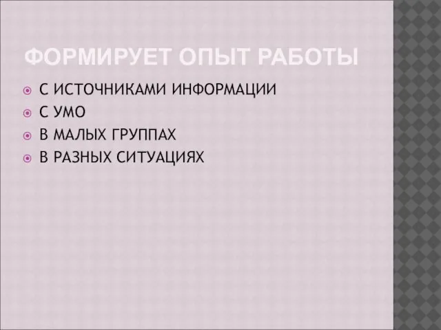 ФОРМИРУЕТ ОПЫТ РАБОТЫ С ИСТОЧНИКАМИ ИНФОРМАЦИИ С УМО В МАЛЫХ ГРУППАХ В РАЗНЫХ СИТУАЦИЯХ