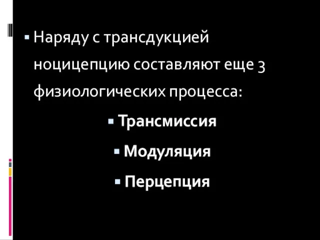 Наряду с трансдукцией ноцицепцию составляют еще 3 физиологических процесса: Трансмиссия Модуляция Перцепция