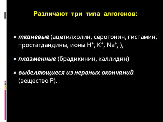 Различают три типа алгогенов: тканевые (ацетилхолин, серотонин, гистамин, простагдандины, ионы H+,