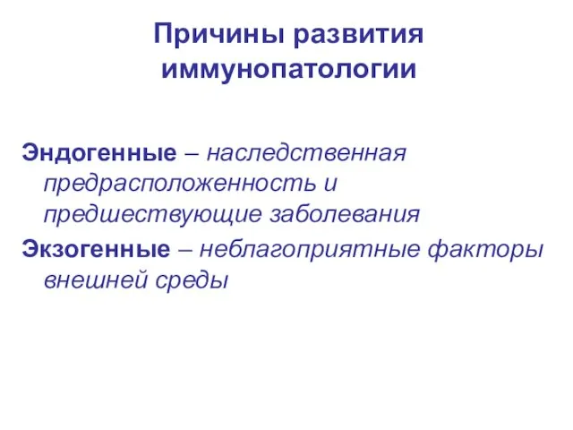 Причины развития иммунопатологии Эндогенные – наследственная предрасположенность и предшествующие заболевания Экзогенные – неблагоприятные факторы внешней среды