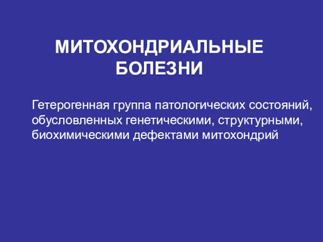 МИТОХОНДРИАЛЬНЫЕ БОЛЕЗНИ Гетерогенная группа патологических состояний, обусловленных генетическими, структурными, биохимическими дефектами митохондрий