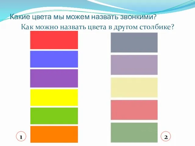 Какие цвета мы можем назвать звонкими? Как можно назвать цвета в другом столбике? 1 2