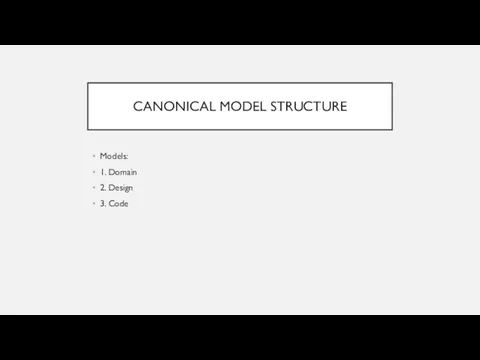 CANONICAL MODEL STRUCTURE Models: 1. Domain 2. Design 3. Code