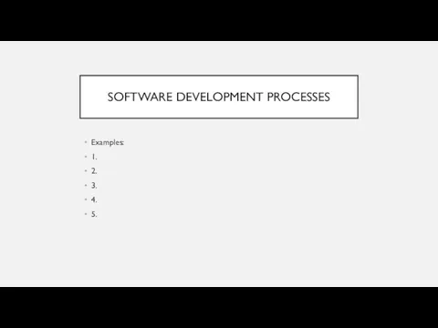 SOFTWARE DEVELOPMENT PROCESSES Examples: 1. 2. 3. 4. 5.