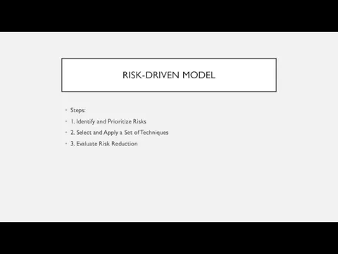 RISK-DRIVEN MODEL Steps: 1. Identify and Prioritize Risks 2. Select and