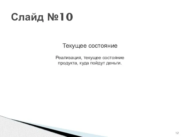 Слайд №10 Текущее состояние Реализация, текущее состояние продукта, куда пойдут деньги.